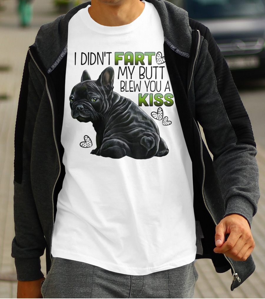 I Didn't Fart My Butt Blew You A Kiss French Bulldog Frenchie T-Shirt