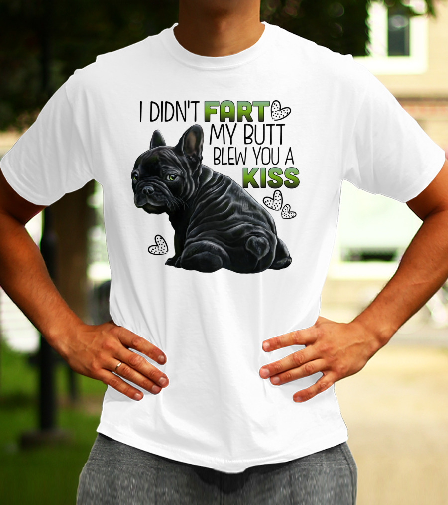 I Didn't Fart My Butt Blew You A Kiss French Bulldog Frenchie T-Shirt