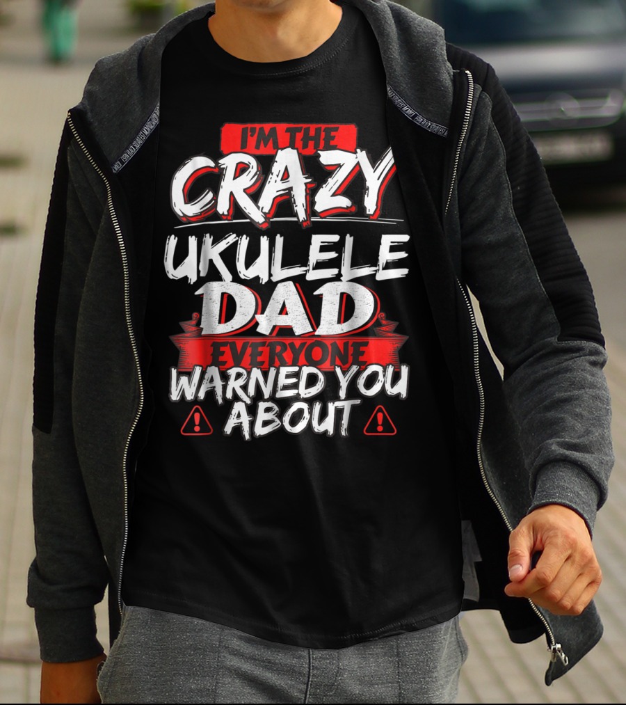 I'm The Crazy Ukulele Dad Everyone Warned You About T-Shirt