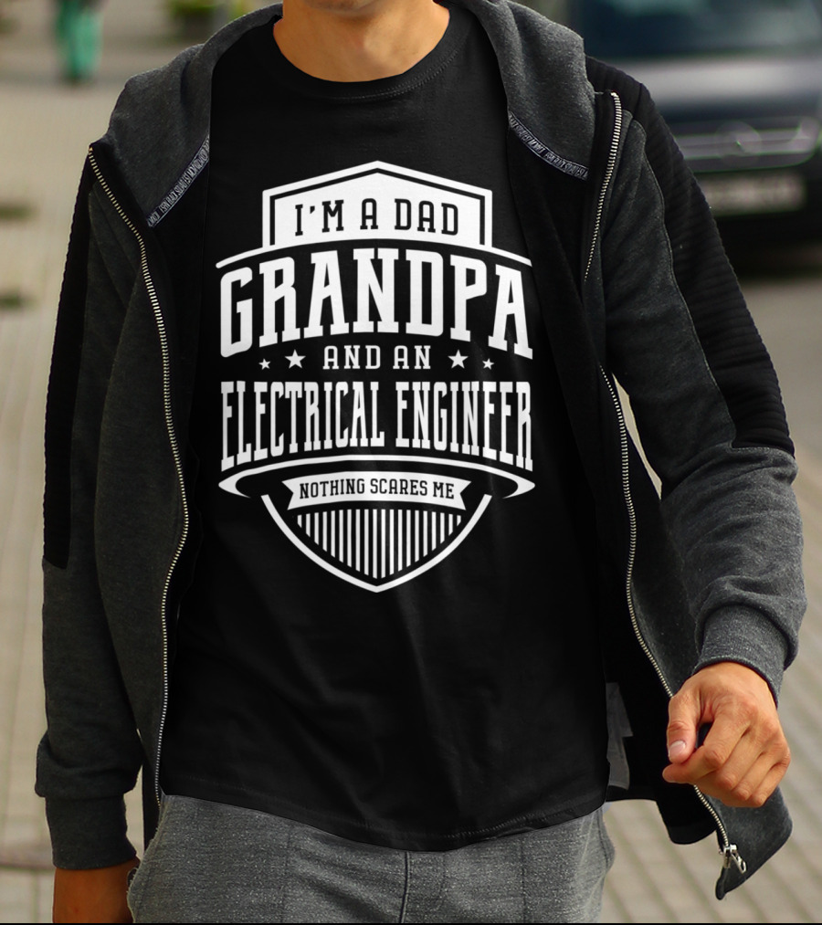 I'm A Dad Grandpa And An Electrical Engineer Nothing Scares Me T-Shirt