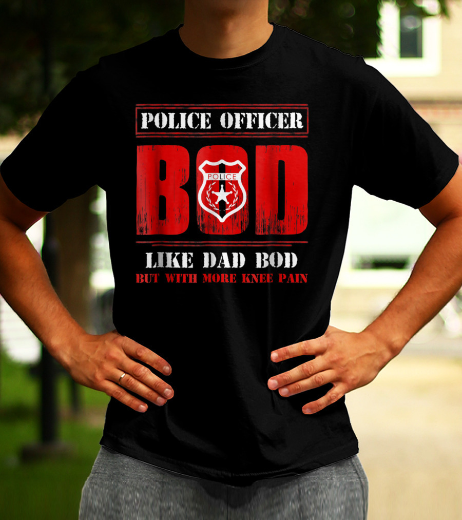 Police Officer Bod Like Dad Bod But With More Knee Pain T-Shirt