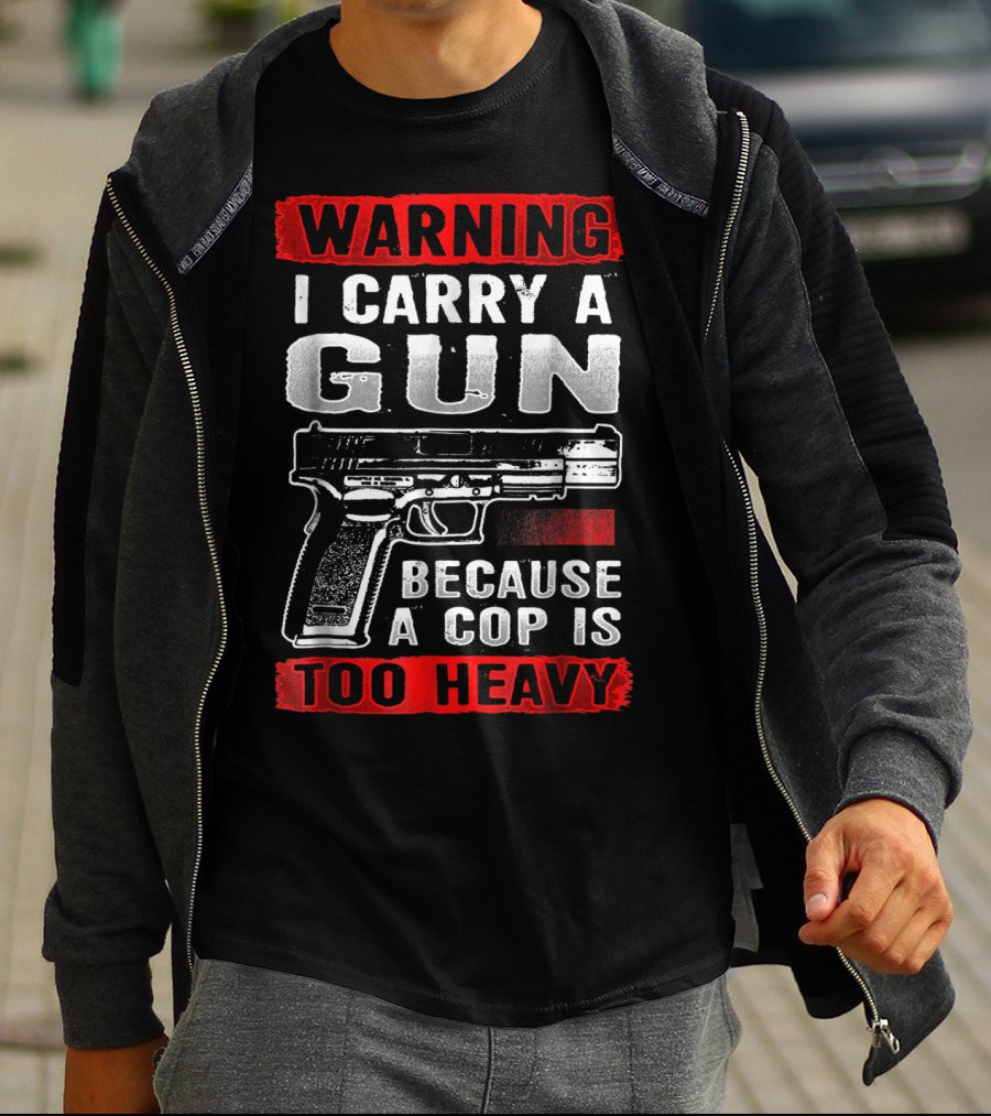 Warning I Carry A Gun Because A Cop Is Too Heavy T-Shirt