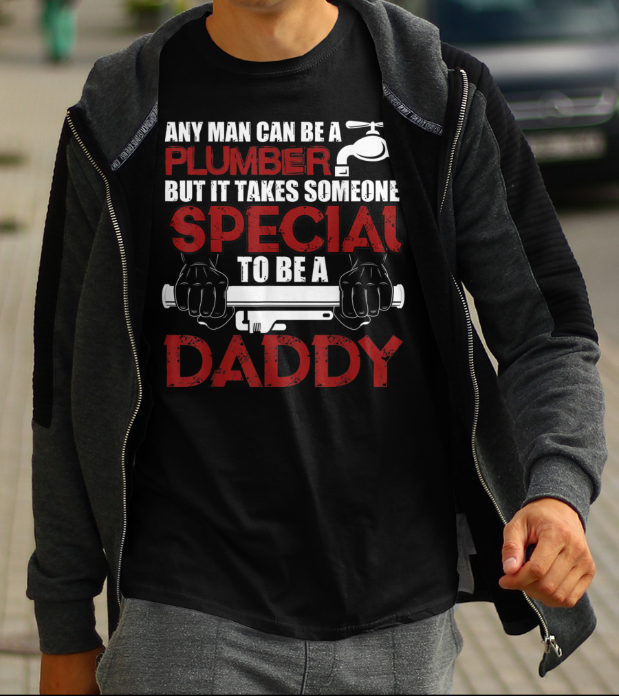 Any Man Can Be A Plumber But It Takes Someone Special To Be A Daddy T-Shirt