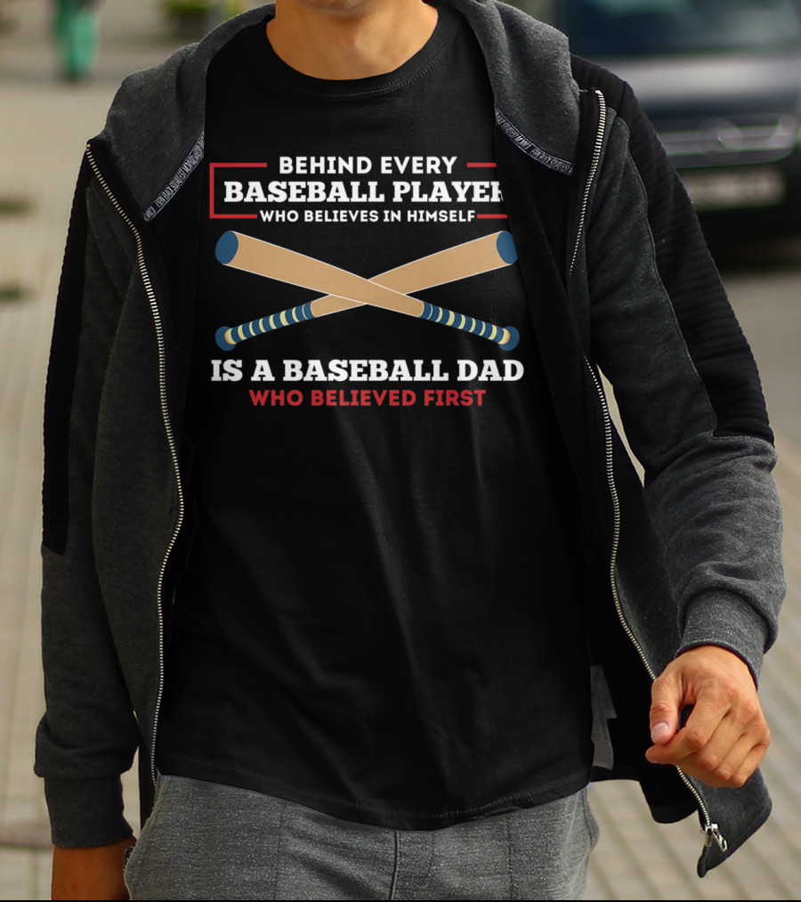 Behind Every Baseball Player Who Believes In Himself Is A Baseball Dad Who Believed First T-Shirt