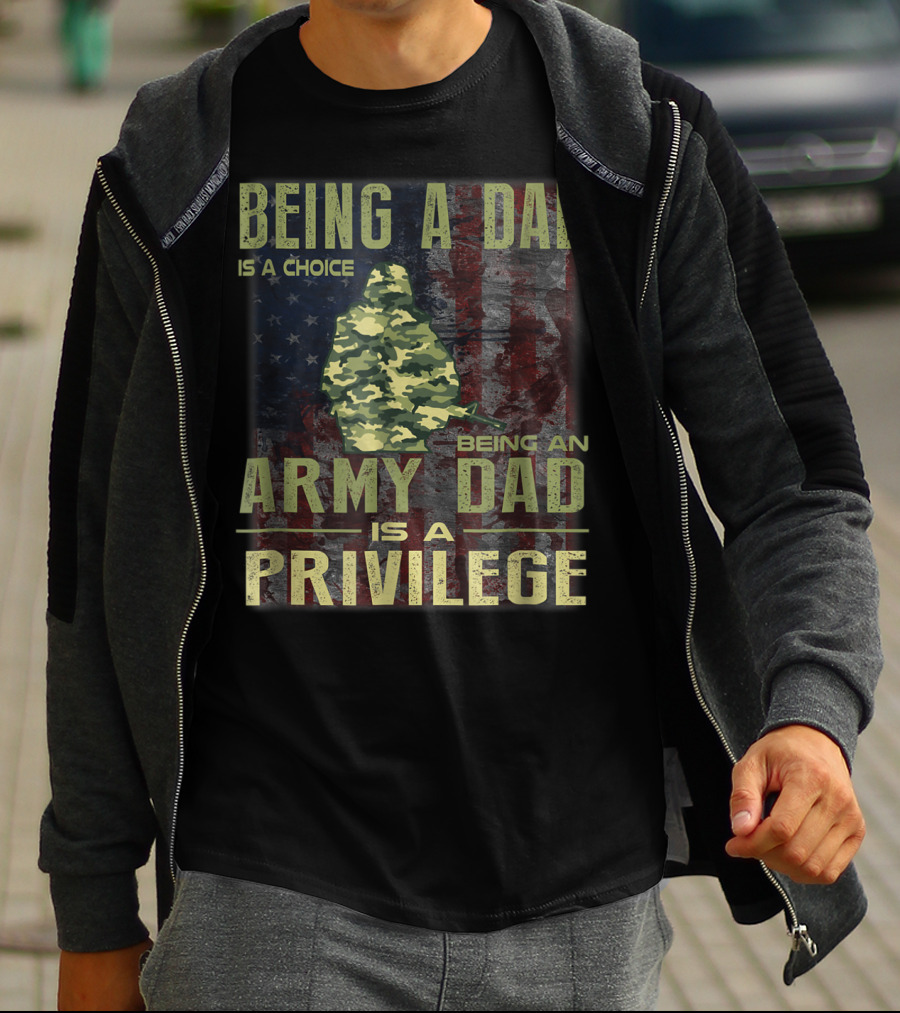 Being A Dad Is A Choice Being An Army Dad Is A Privilege T-Shirt