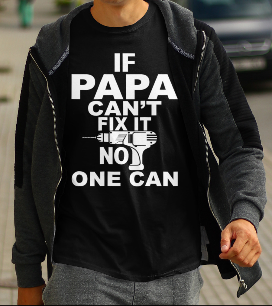 IF PAPA CAN'T FIX IT NO ONE CAN T-Shirt