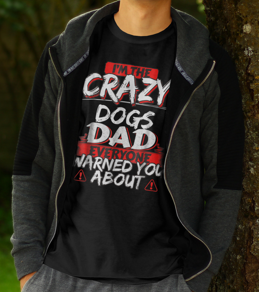 I'm The Crazy Dogs Dad Everyone Warned You About T-Shirt