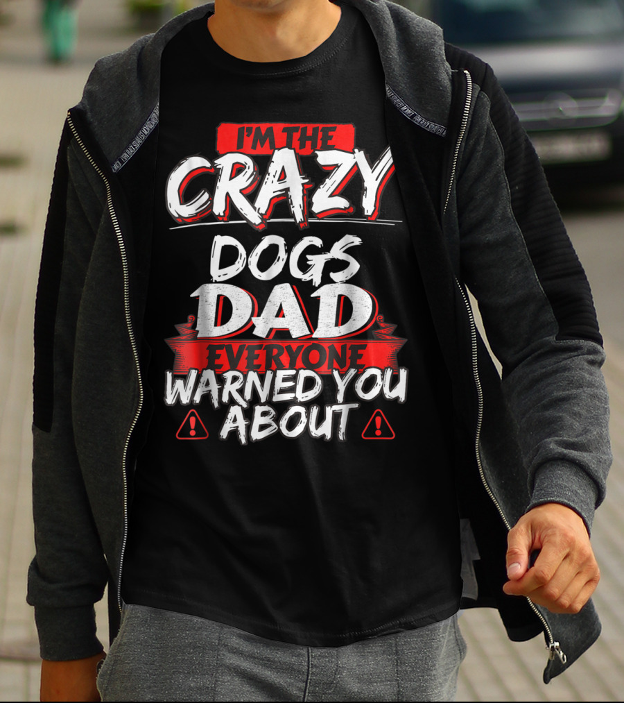 I'm The Crazy Dogs Dad Everyone Warned You About T-Shirt