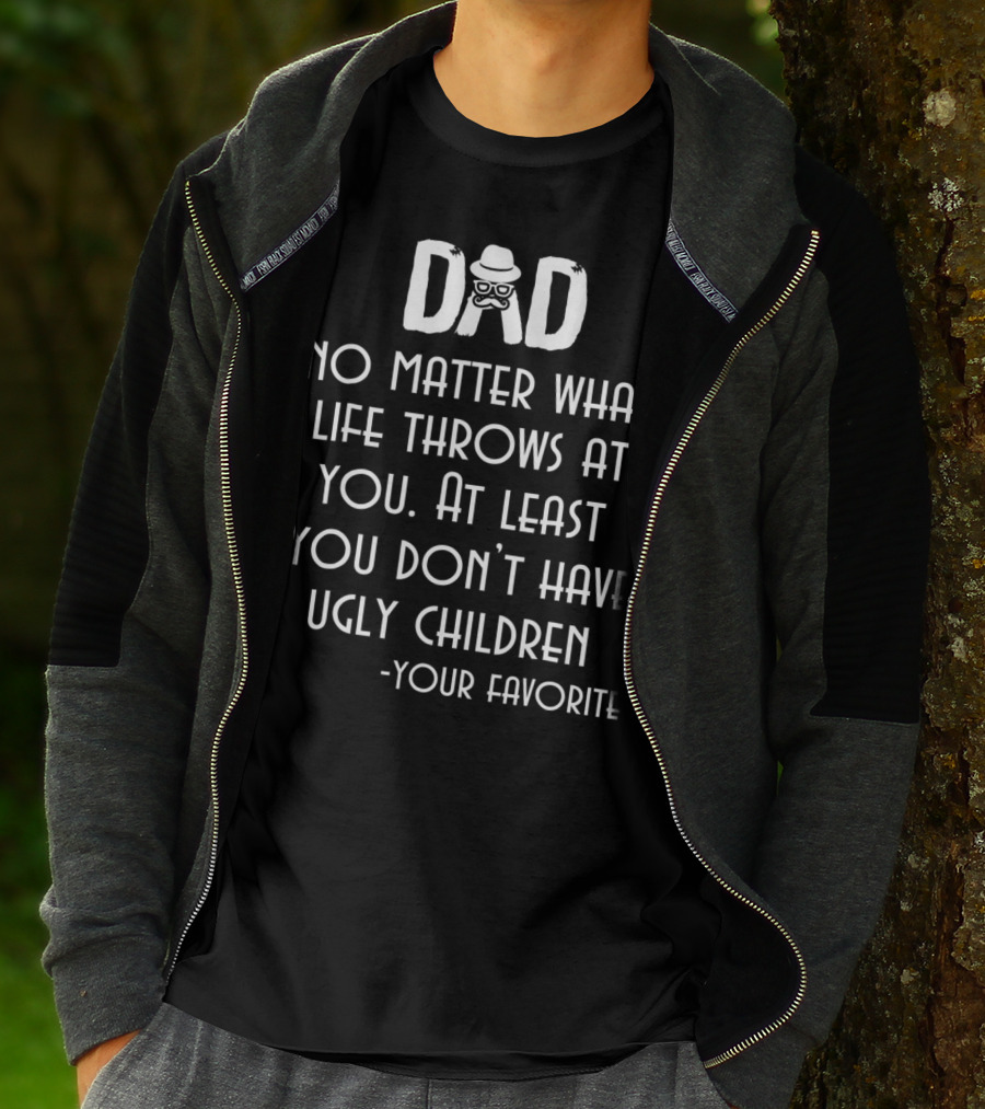 Dad No Matter What Life Throws At You At Least You Don't Have Ugly Children Your Favorite T-Shirt