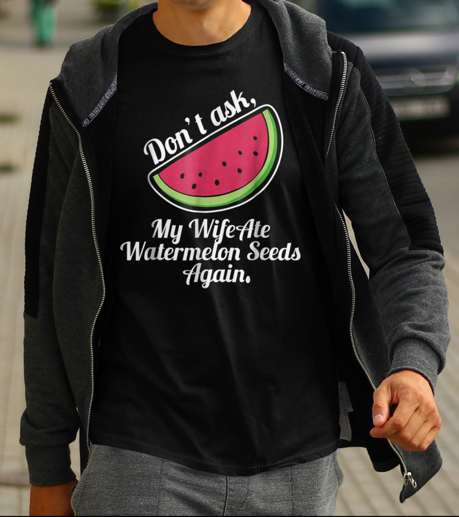 Don't Ask My Wife Ate Watermelon Seeds Again T-Shirt