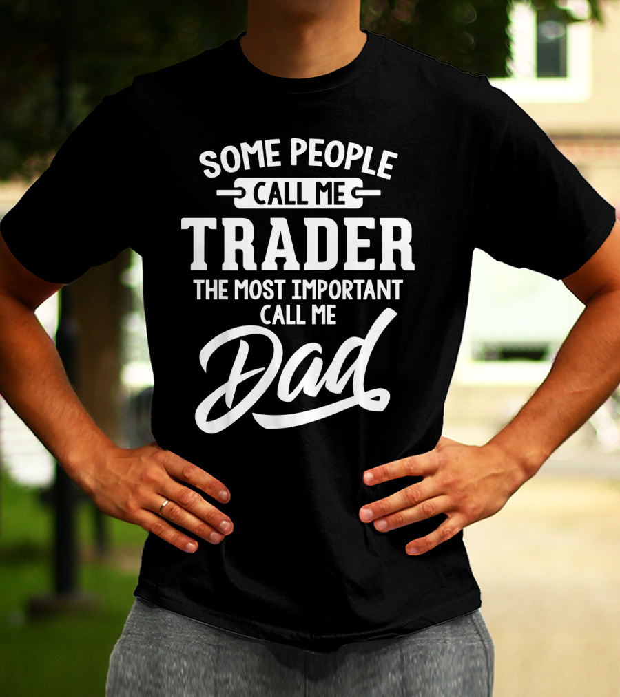 Some People Call Me Trader The Most Important Call Me Dad Father's Day Dad29 T-Shirt
