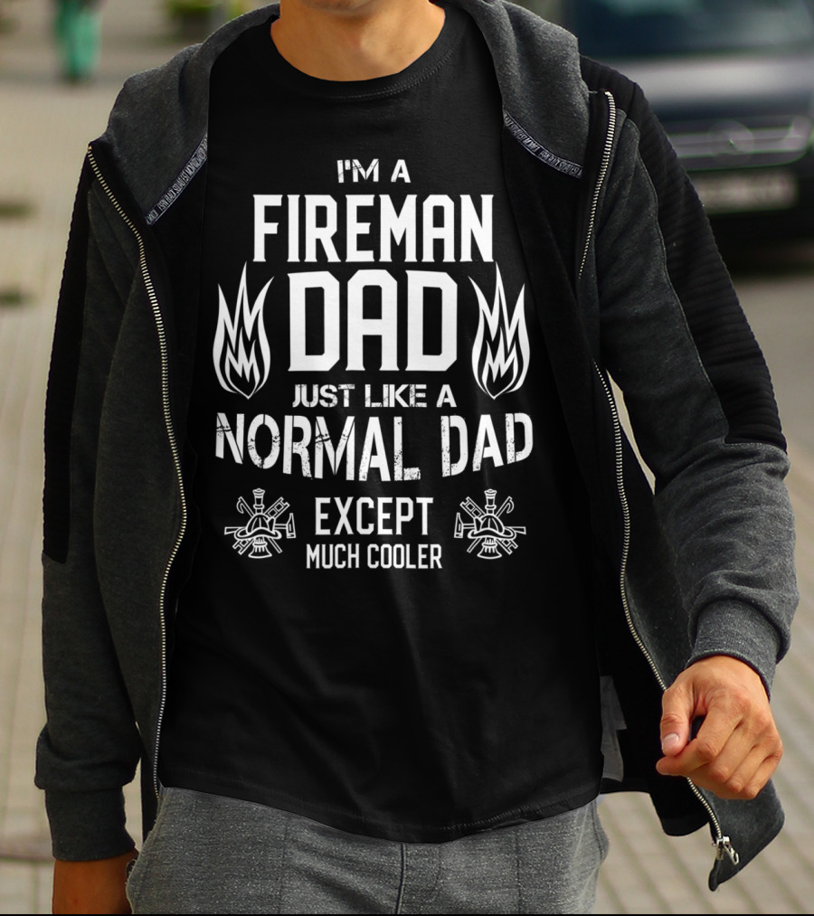 I'M A FIREMAN DAD JUST LIKE A NORMAL DAD EXCEPT MUCH COOLER T-Shirt