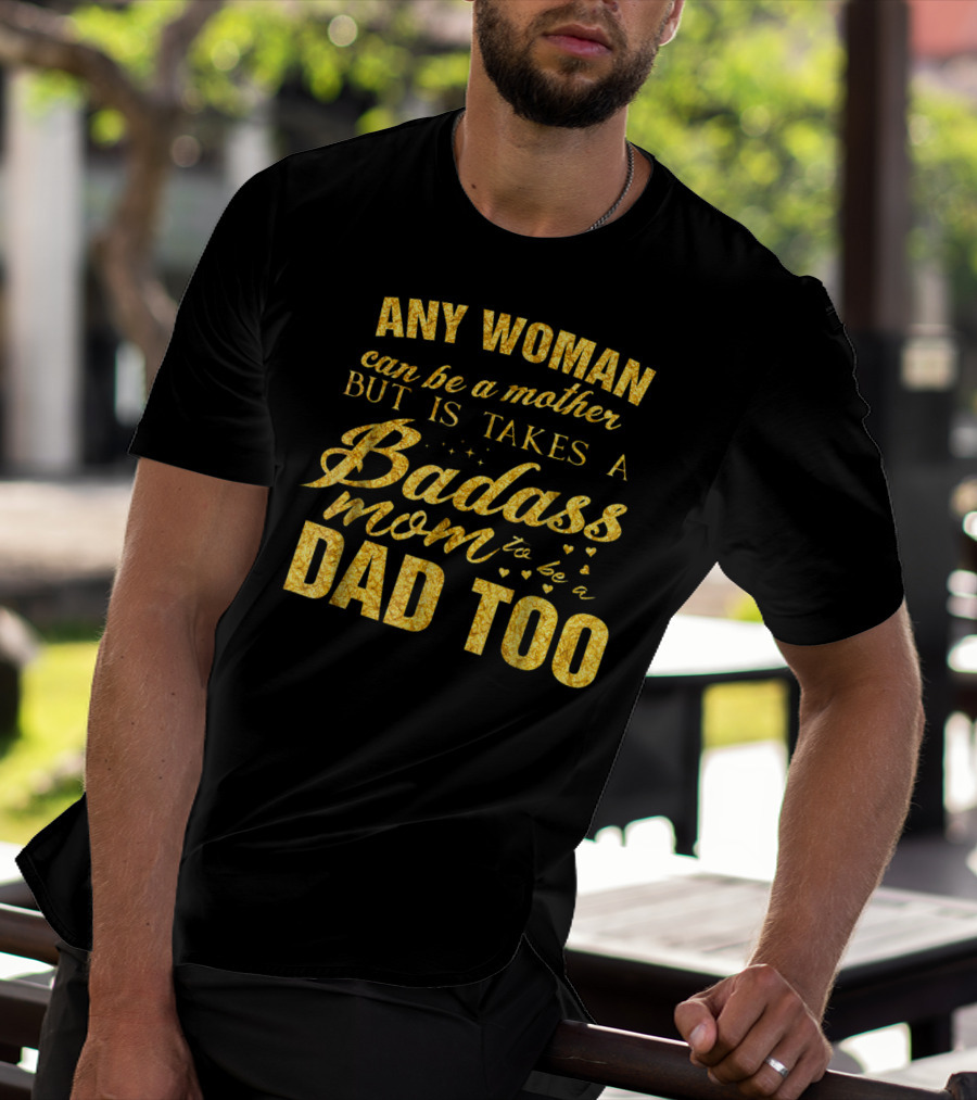 Any Woman Can Be A Mother But It Takes A Badass Mom To Be A Dad Too T-Shirt