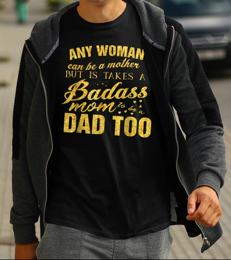 Any Woman Can Be A Mother But It Takes A Badass Mom To Be A Dad Too T-Shirt