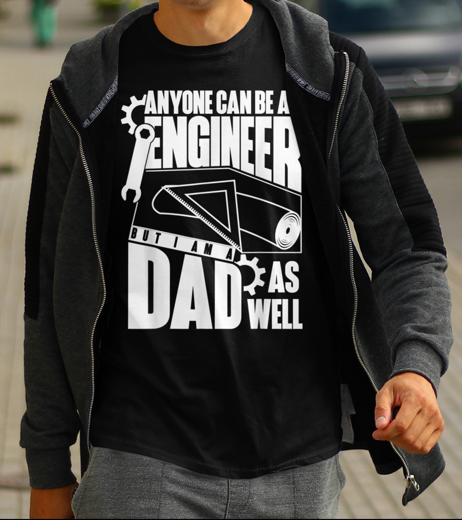 Anyone Can Be An Engineer But I Am A Dad As Well T-Shirt