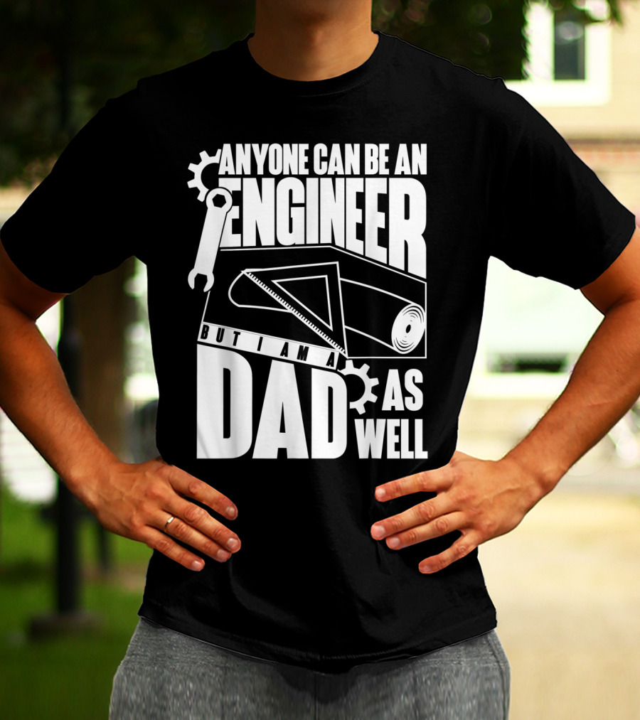Anyone Can Be An Engineer But I Am A Dad As Well T-Shirt