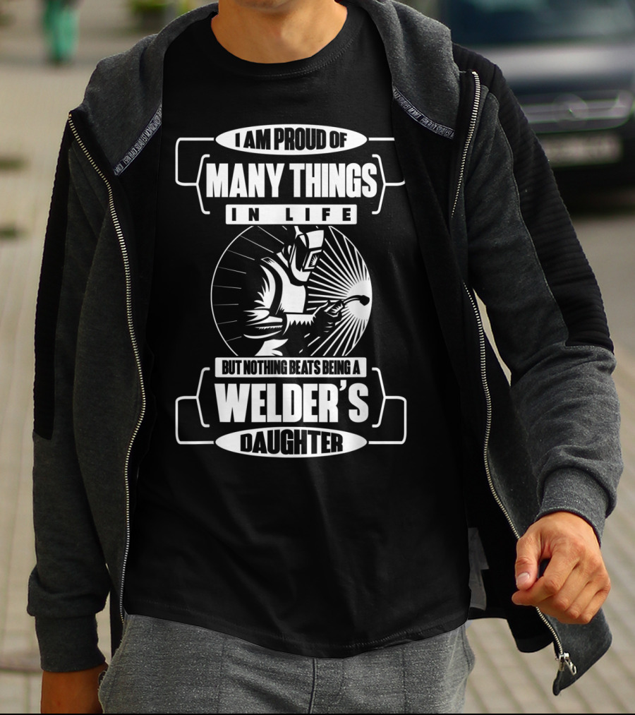 I Am Proud Of Many Things In Life But Nothing Beats Being A Welder's Daughter T-Shirt