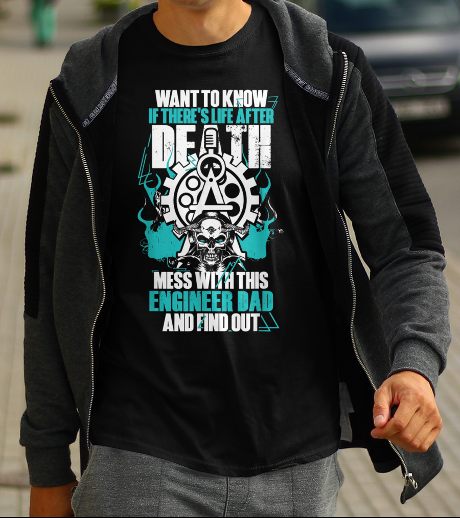 WANT TO KNOW IF THERE'S LIFE AFTER DEATH MESS WITH THIS ENGINEER DAD AND FIND OUT T-Shirt