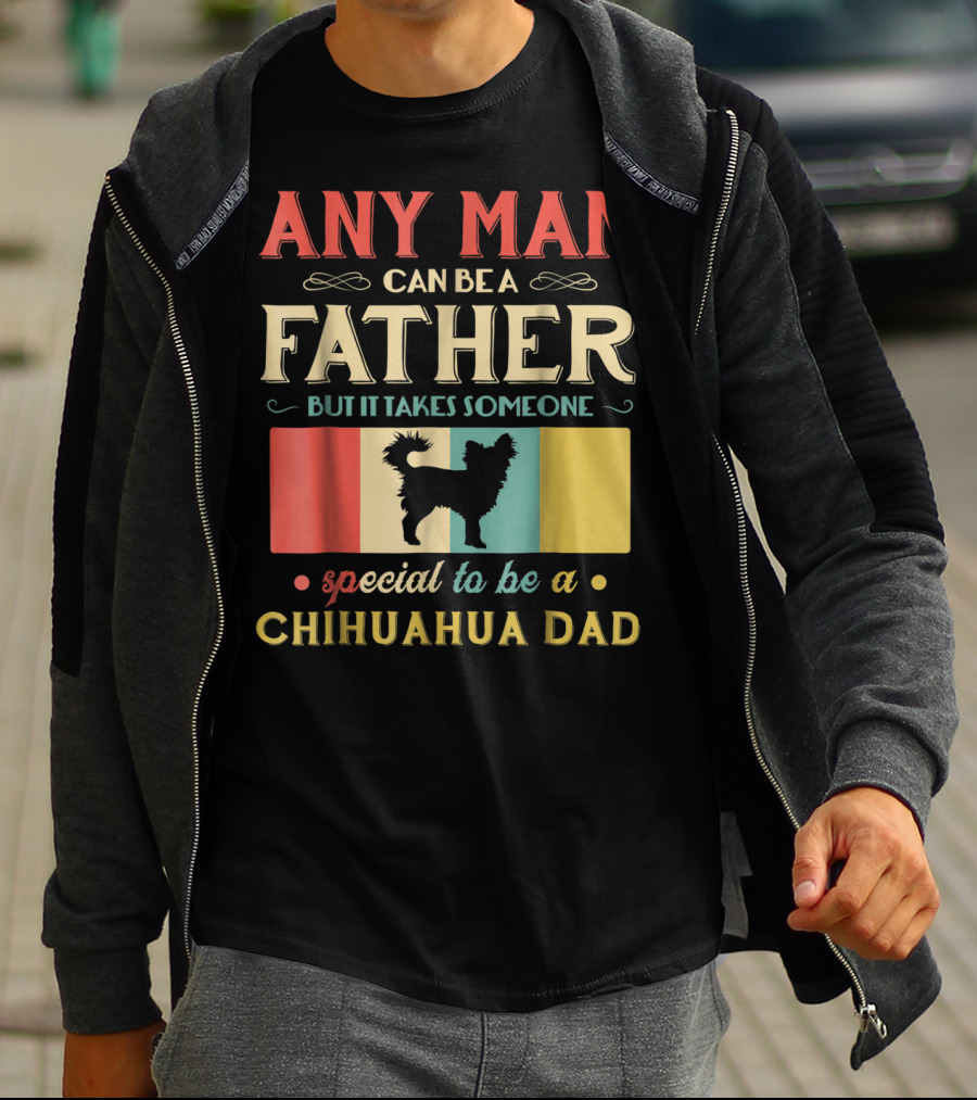 ANY MAN CAN BE A FATHER BUT IT TAKES SOMEONE SPECIAL TO BE A CHIHUAHUA DAD T-Shirt