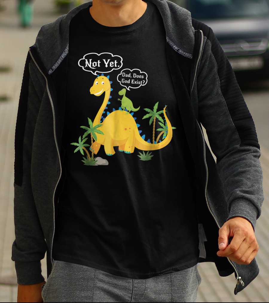 Dad Does God Exist Not Yet Dinosaurs Atheist T-Shirt