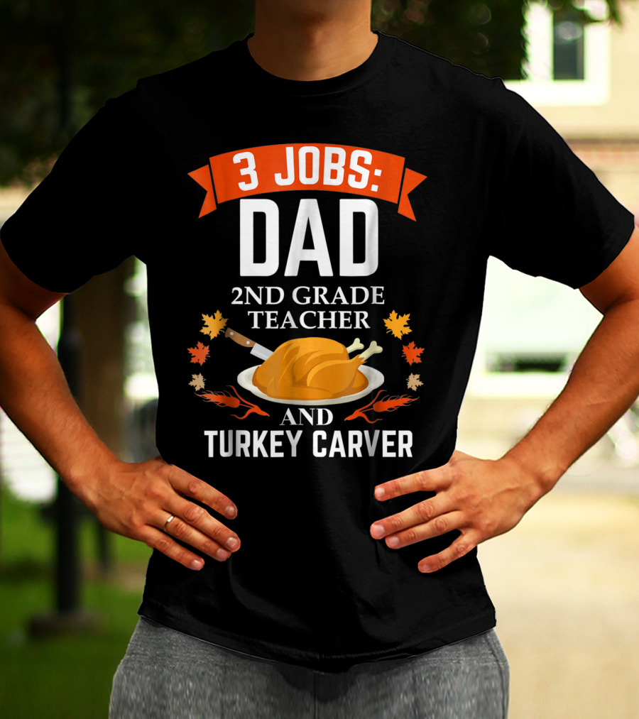 3 Jobs: Dad 2nd Grade Teacher And Turkey Carver Thanksgiving T-Shirt