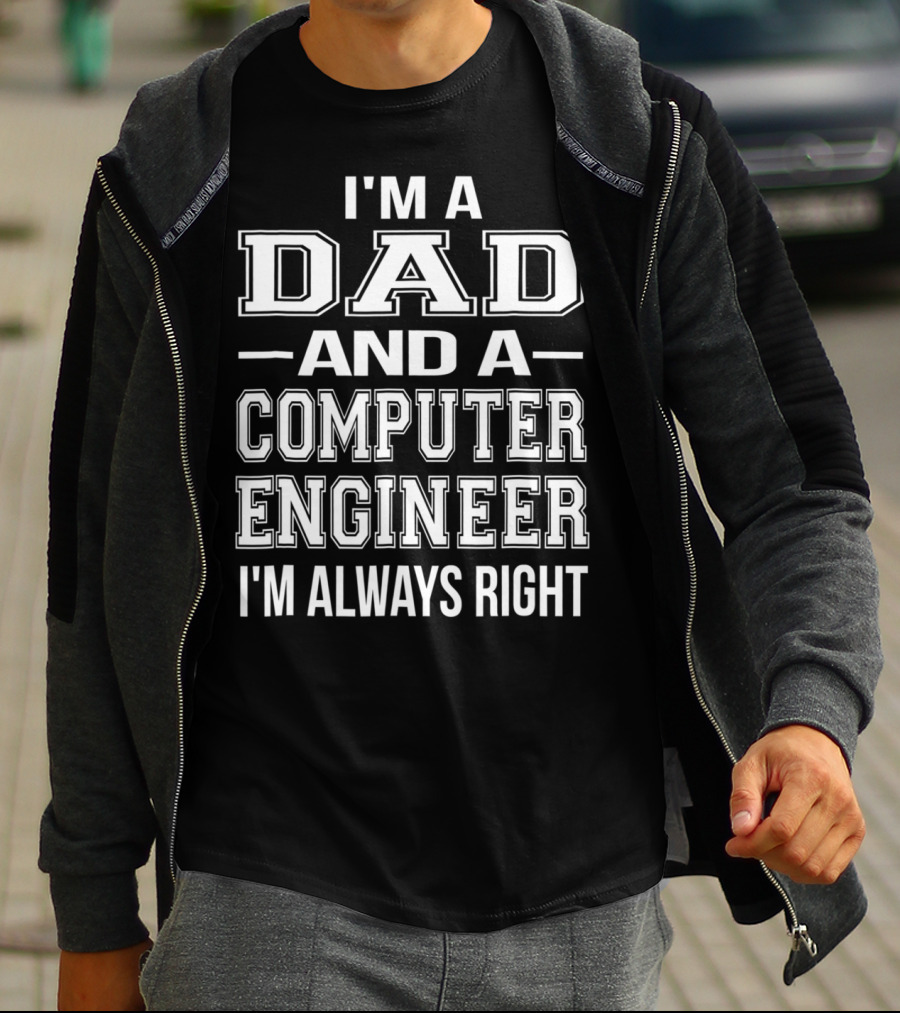 I'm A Dad And A Computer Engineer I'm Always Right T-Shirt