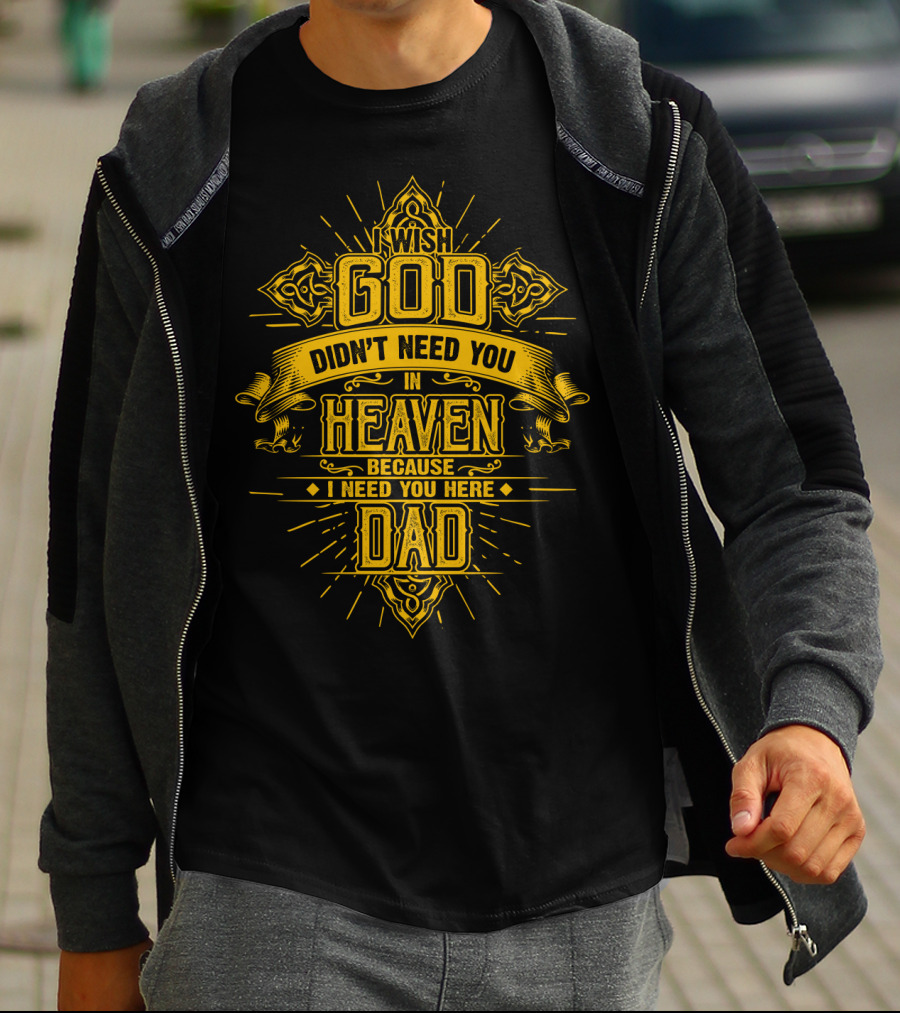Wish God Didn't Need You In Heaven Because I Need You Here Dad T-Shirt