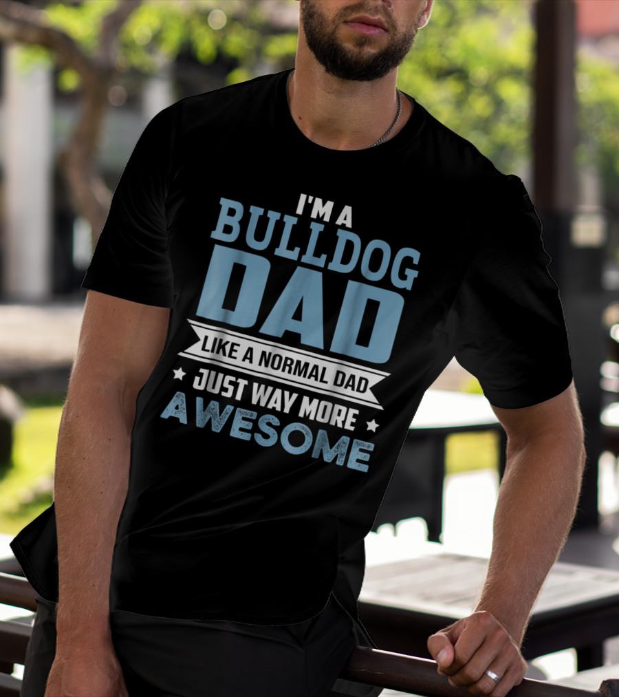 I'm A Bulldog Dad Like A Normal Dad Just Way More Awesome T-Shirt
