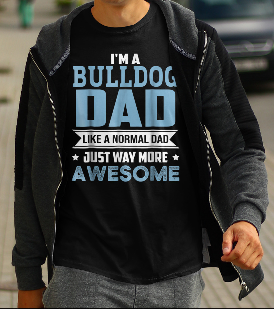 I'm A Bulldog Dad Like A Normal Dad Just Way More Awesome T-Shirt