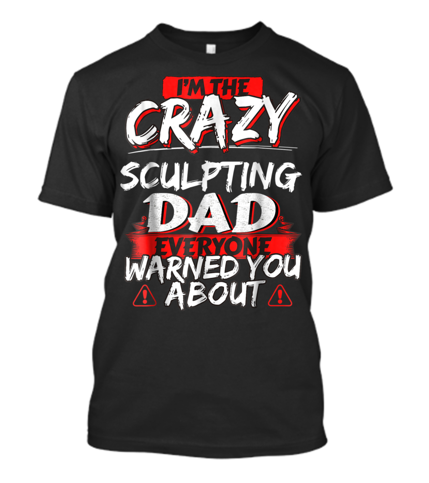 I'm The Crazy Sculpting Dad Everyone Warned You About T-Shirt