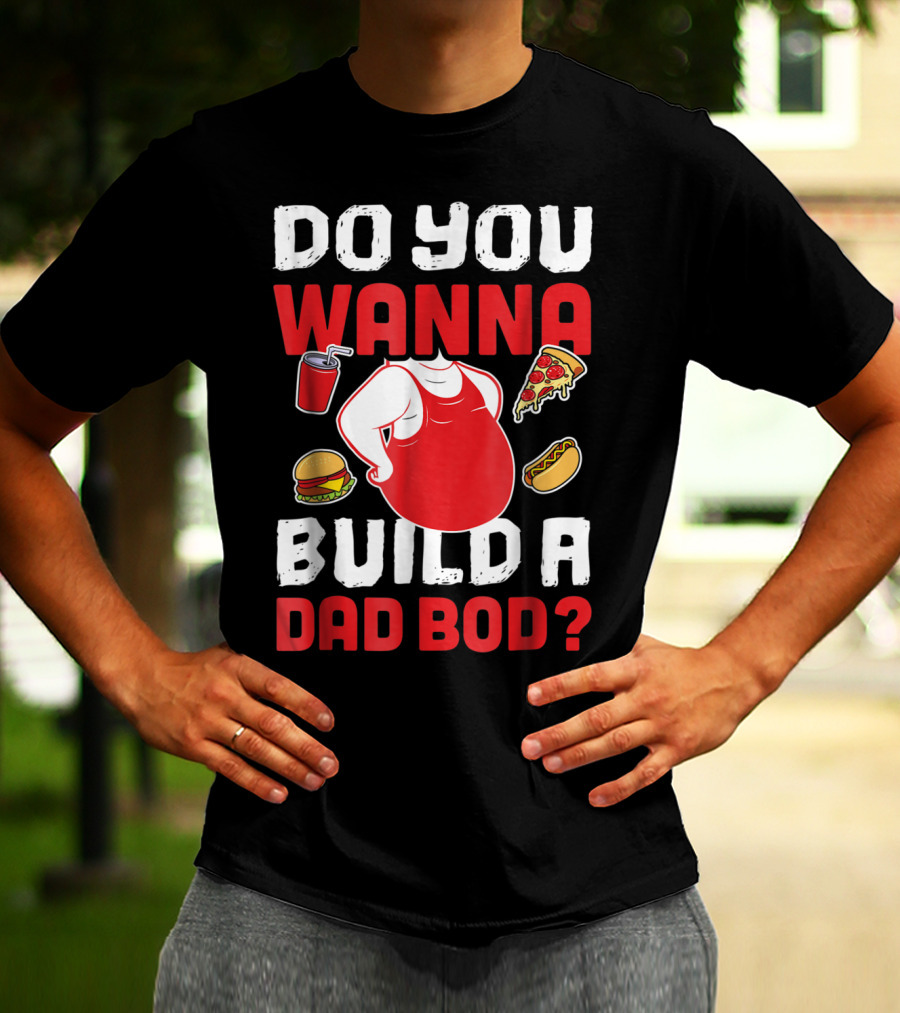 DO YOU WANNA BUILD A DAD BOD PIZZA BURGER HOT DOG T-Shirt