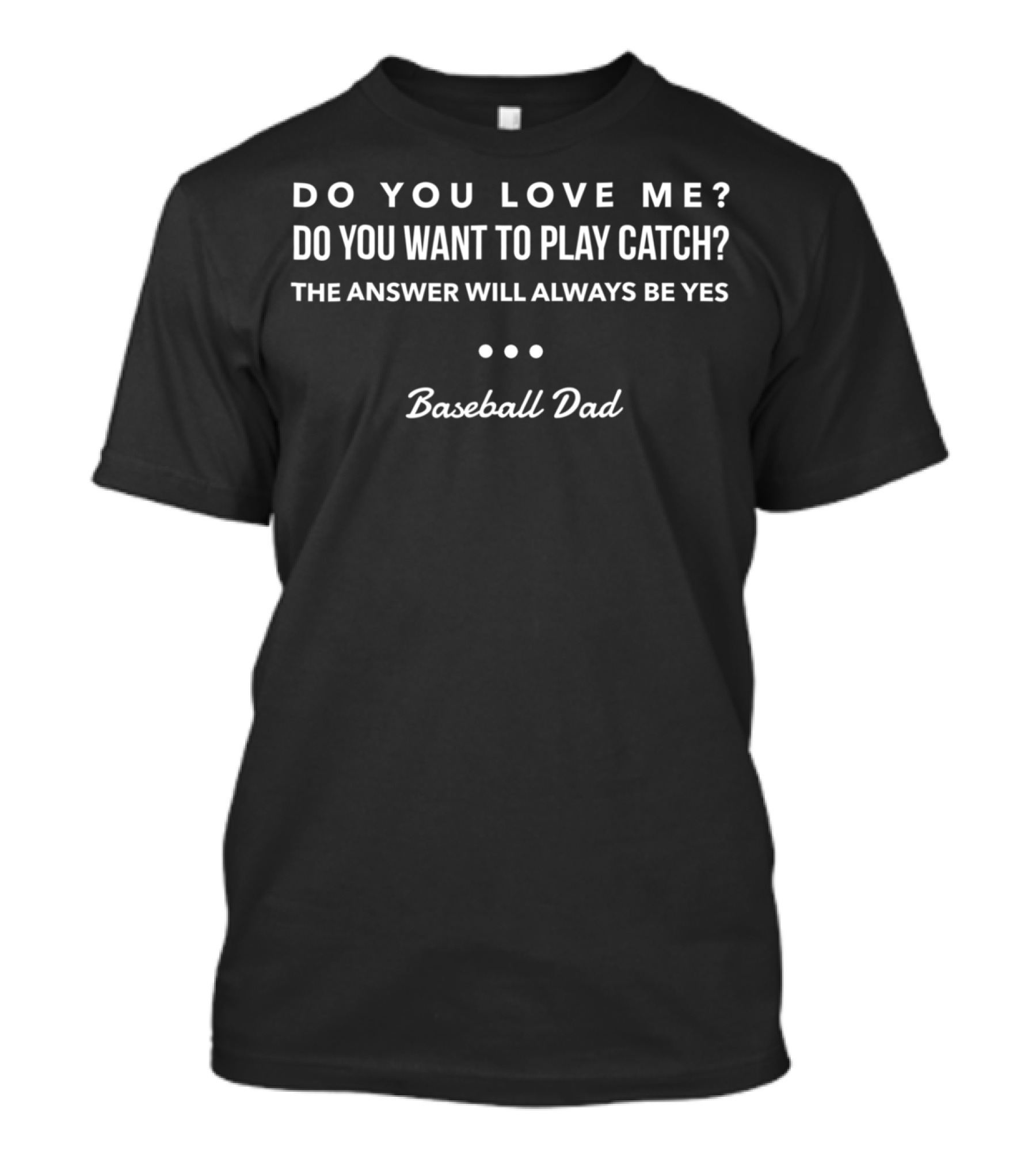 Do You Love Me Do You Want To Play Catch The Answer Will Always Be Yes Baseball Dad T-Shirt
