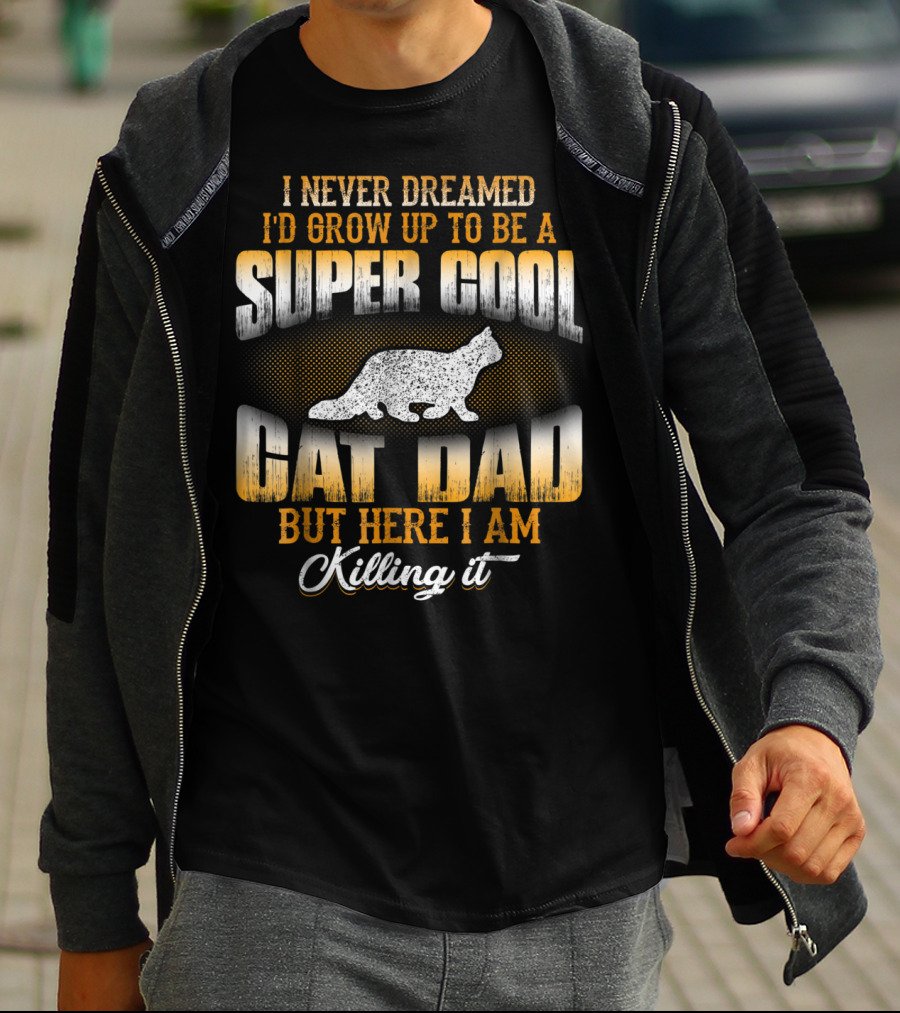 I Never Dreamed I'd Grow Up To Be A Super Cool Cat Dad But Here I Am Killing It T-Shirt