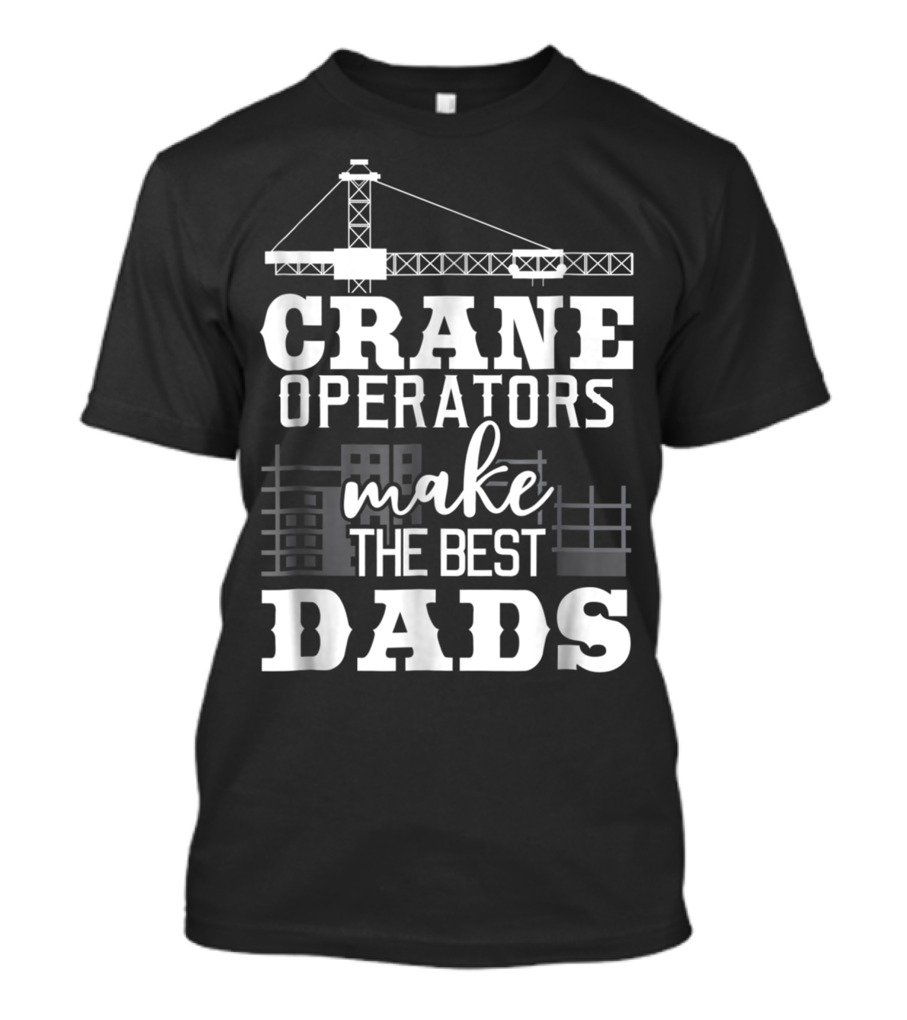Crane Operators Make The Best Dads Construction-Themed Humor T-Shirt