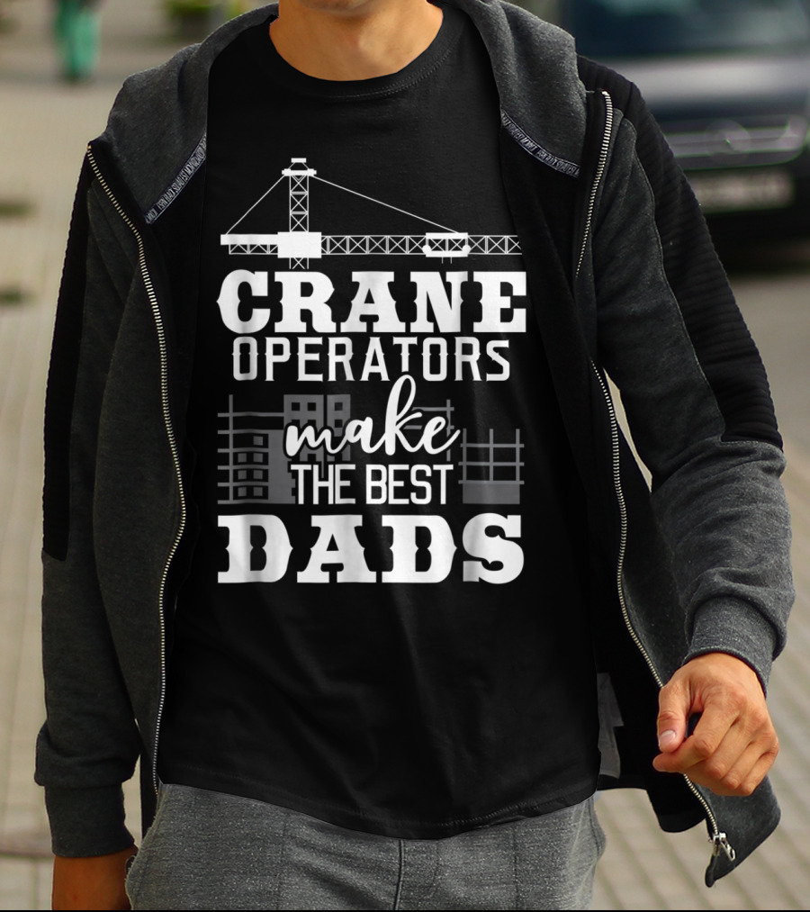 Crane Operators Make The Best Dads Construction-Themed Humor T-Shirt
