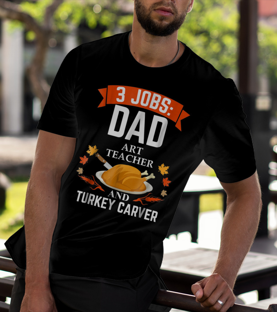 3 Jobs: Dad Art Teacher And Turkey Carver T-Shirt