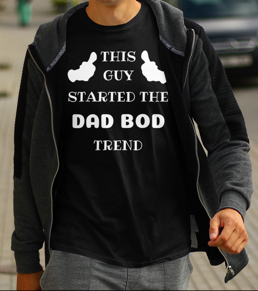 THIS GUY STARTED THE DAD BOD TREND T-Shirt
