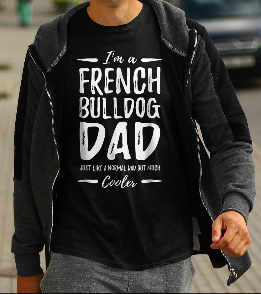 I'm A French Bulldog Dad Just Like A Normal Dad But Much Cooler T-Shirt