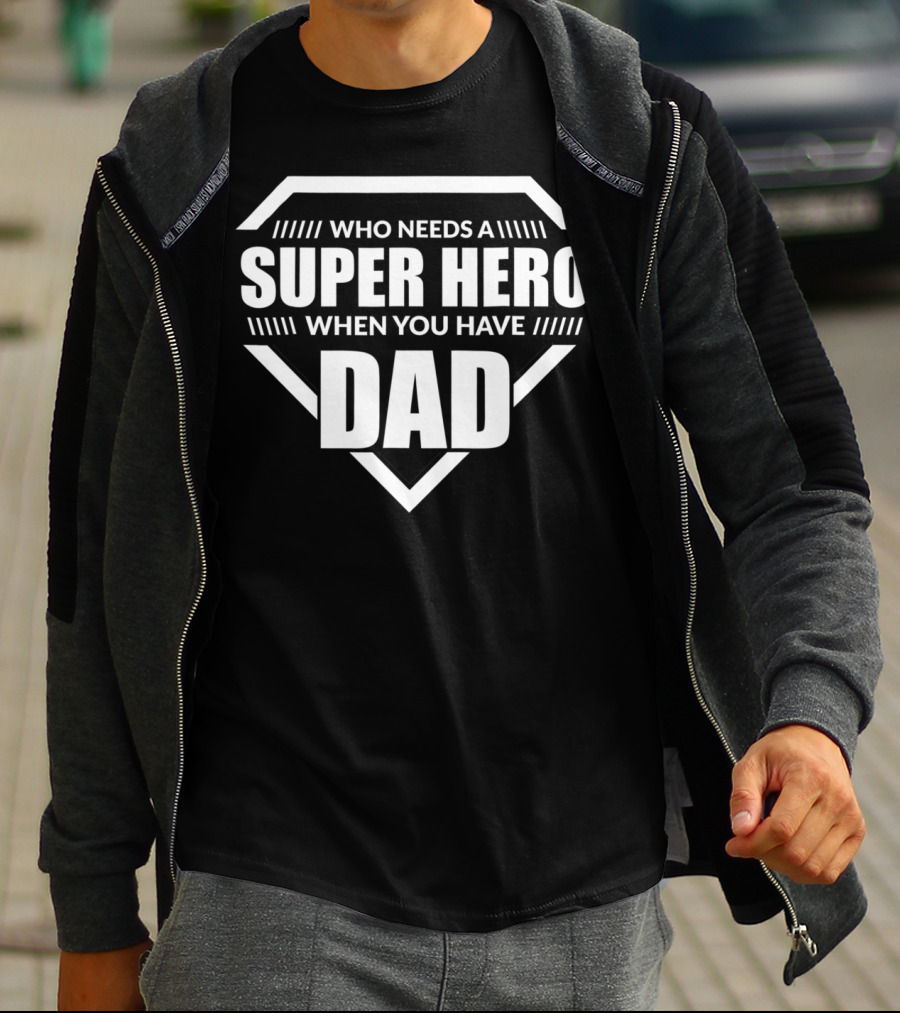 Who Needs A Super Hero When You Have Dad T-Shirt