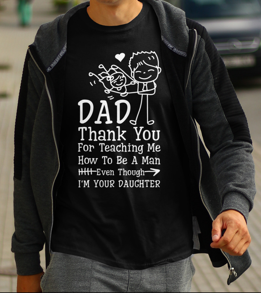 Dad Thank You For Teaching Me How To Be A Man Even Though I'm Your Daughter T-Shirt