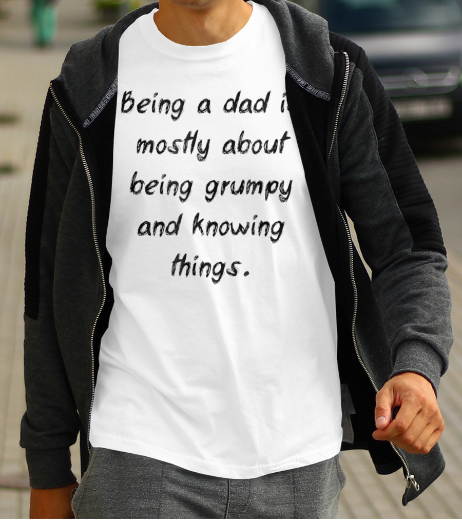 Being A Dad Is Mostly About Being Grumpy And Knowing Things Funny Idea 40 T-Shirt