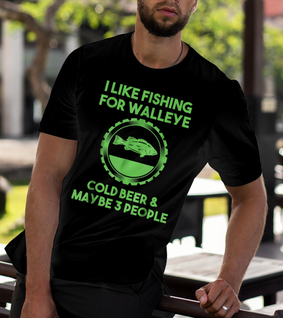I Like Fishing For Walleye Cold Beer And Maybe 3 People T-Shirt