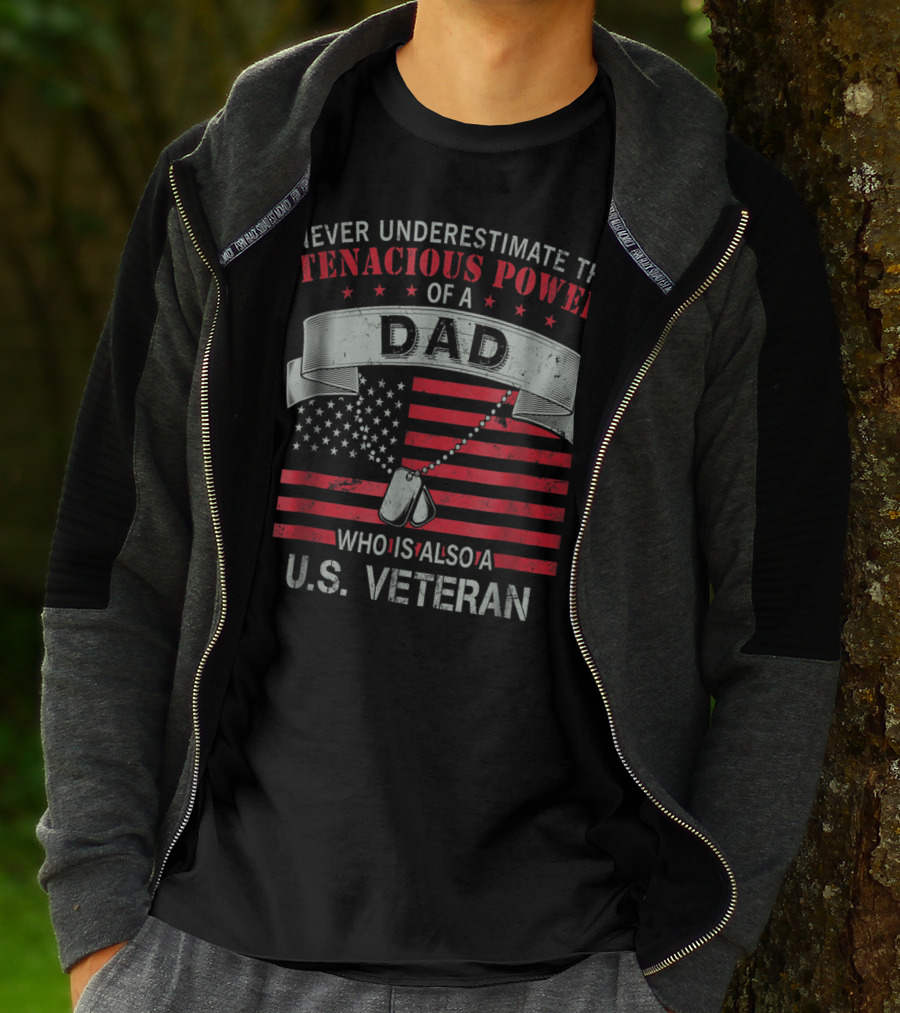 NEVER UNDERESTIMATE THE TENACIOUS POWER OF A DAD WHO IS ALSO A U.S. VETERAN T-Shirt