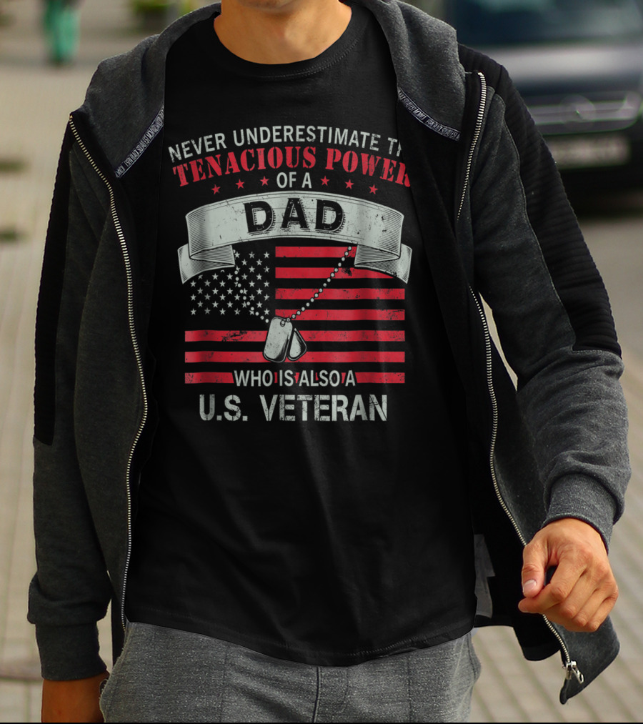 NEVER UNDERESTIMATE THE TENACIOUS POWER OF A DAD WHO IS ALSO A U.S. VETERAN T-Shirt