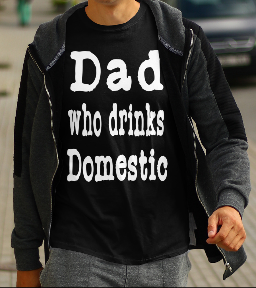 Dad Who Drinks Domestic Beer Funny Beer Lovers T-Shirt