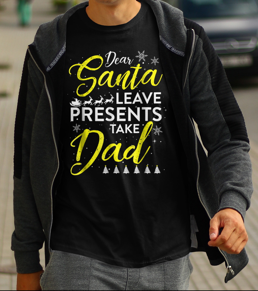 Dear Santa Leave Presents Take Dad Christmas Snowflakes Reindeer Sleigh Trees T-Shirt