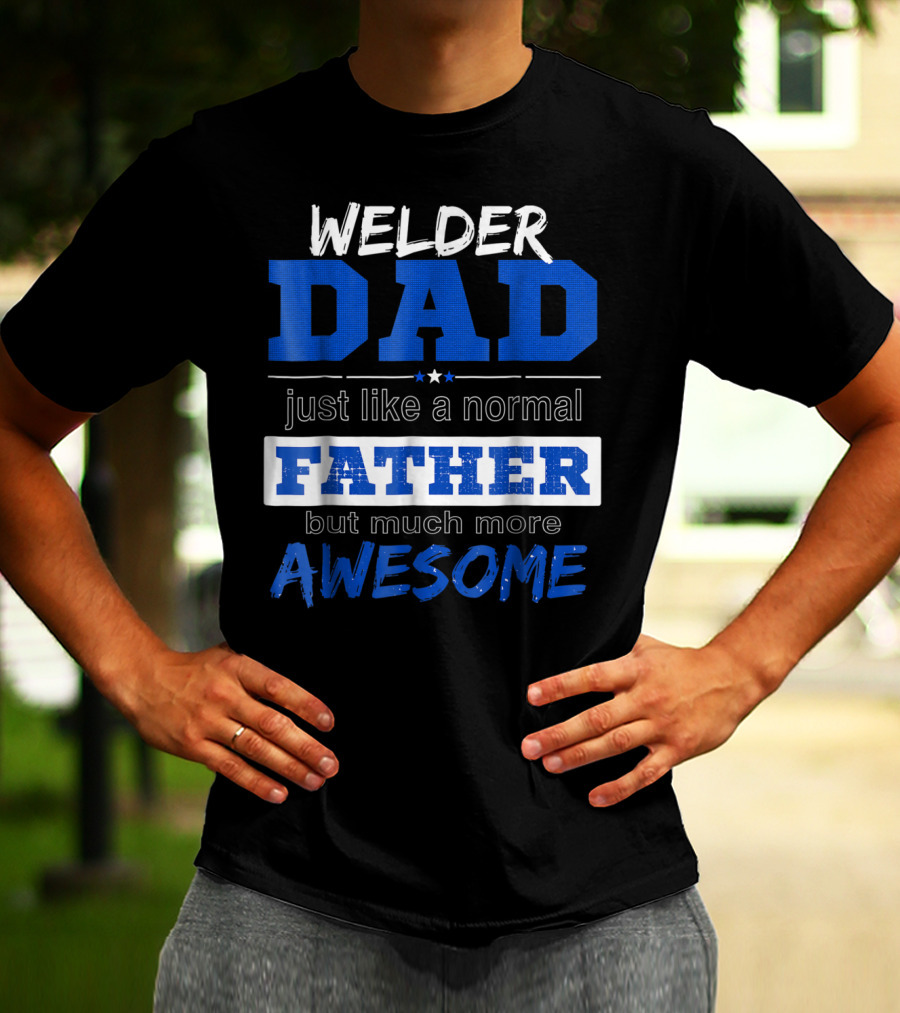 Welder Dad Just Like A Normal Father But Much More Awesome T-Shirt