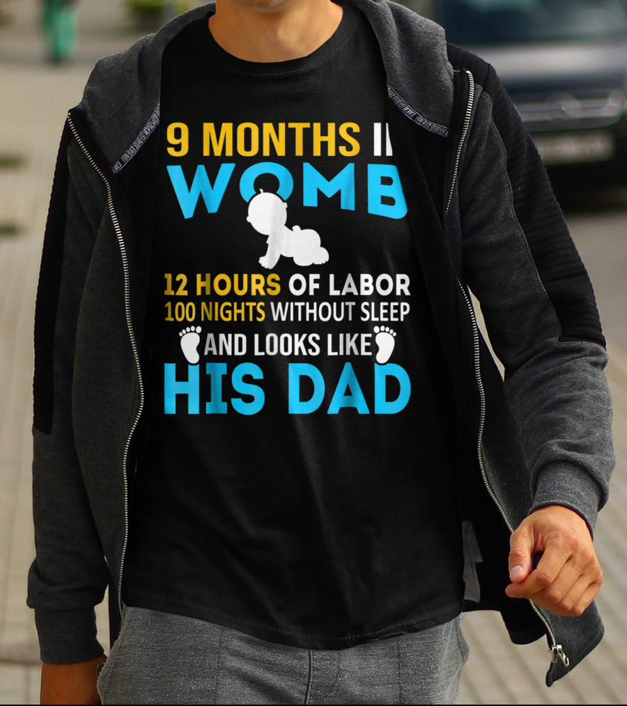 9 Months In Womb 12 Hours Of Labor 100 Nights Without Sleep And Looks Like His Dad T-Shirt