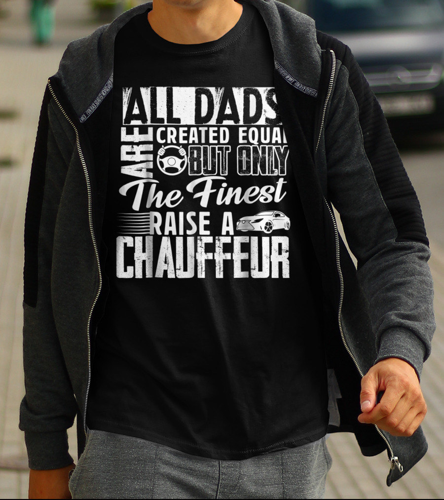 All Dads Are Created Equal But Only The Finest Raise A Chauffeur T-Shirt