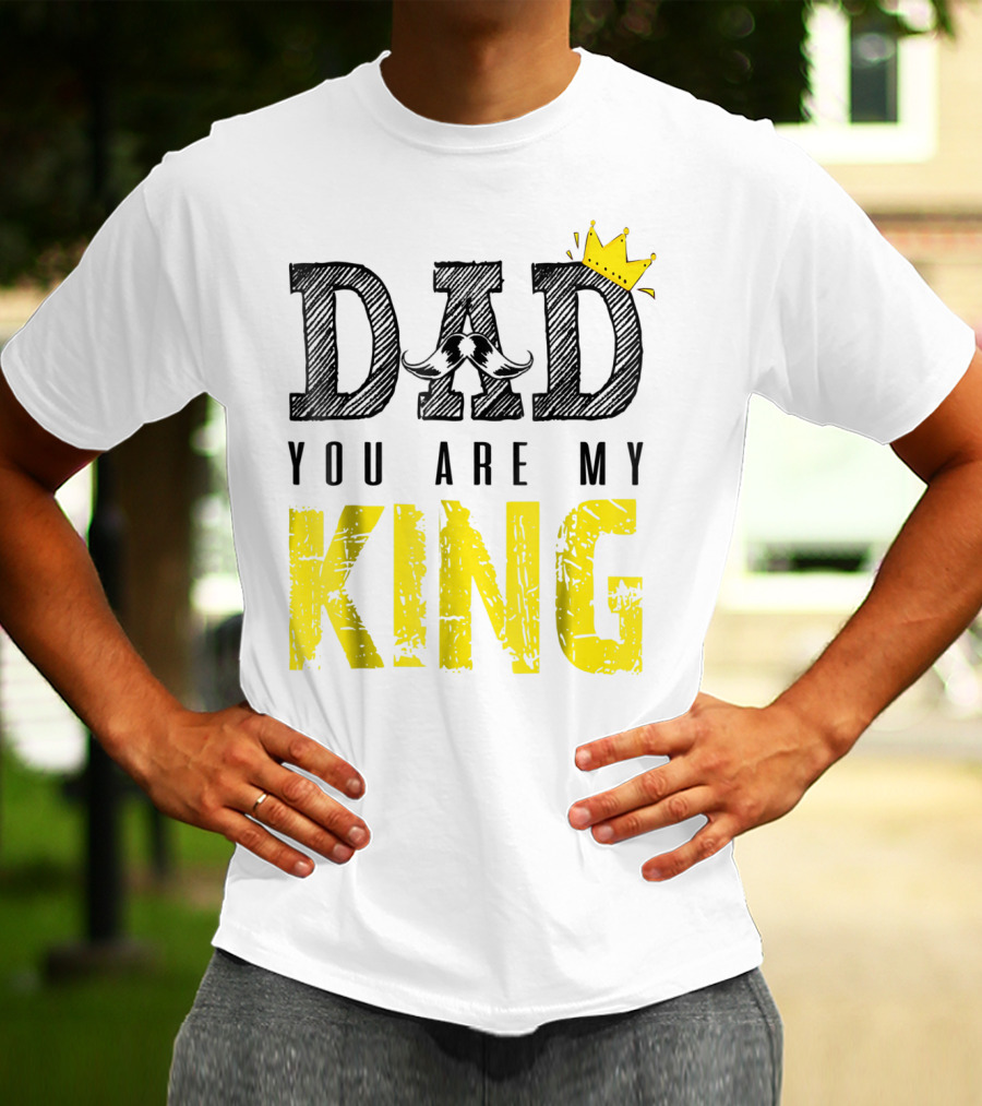 DAD YOU ARE MY KING With Crown And Mustache T-Shirt